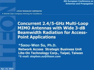 Concurrent 2.4/5-GHz Multi-Loop MIMO Antennas with Wide 3-dB Beamwidth Radiation for Access-Point Applications * Saou-Wen Su,  Ph.D. Network Access  Strategic Business Unit Lite-On Technology Corp., Taipei, Taiwan *E-mail: stephen.su@liteon.com 