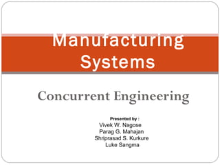 Concurrent Engineering
Manufacturing
Systems
Presented by :
Vivek W. Nagose
Parag G. Mahajan
Shriprasad S. Kurkure
Luke Sangma
 