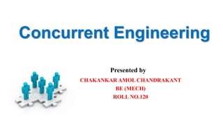 Concurrent Engineering
Presented by
CHAKANKAR AMOL CHANDRAKANT
BE (MECH)
ROLL NO.120
 