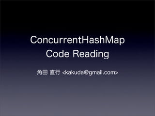 ConcurrentHashMap
   Code Reading
 角田 直行 <kakuda@gmail.com>
 