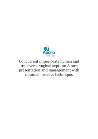 Concurrent imperforate hymen and
transverse vaginal septum: A rare
presentation and management with
minimal invasive technique.
 