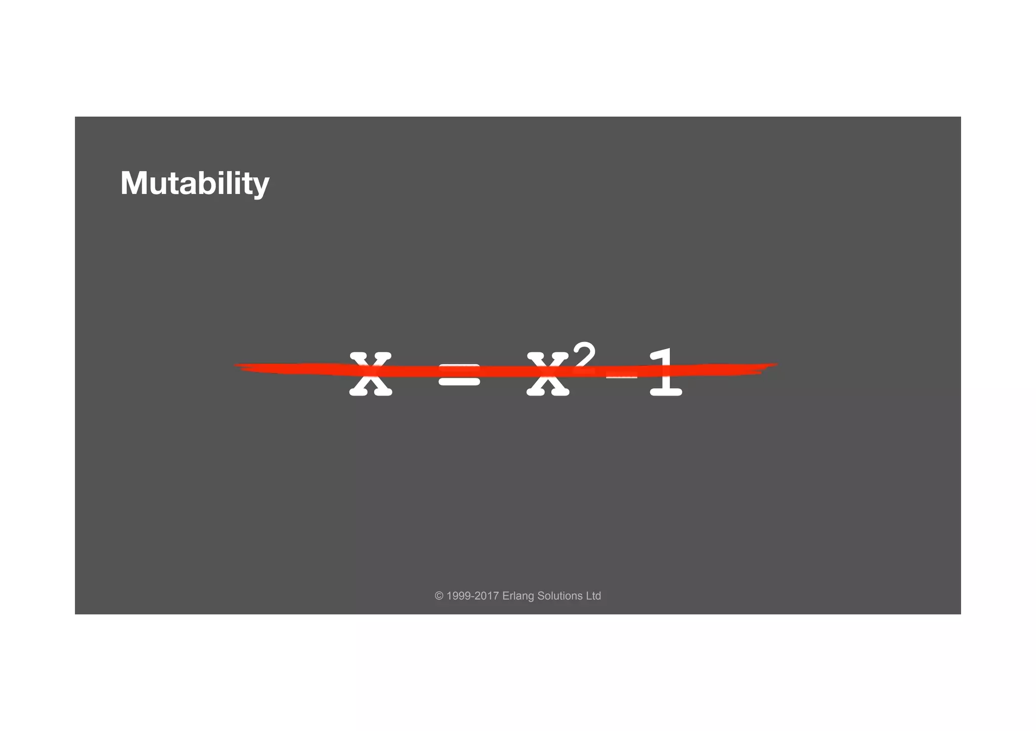 © 1999-2017 Erlang Solutions Ltd
Mutability
X = X2-1
 
