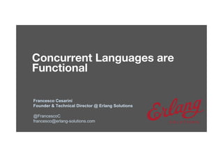 © 1999-2017 Erlang Solutions Ltd
Concurrent Languages are 
Functional
Francesco Cesarini
Founder & Technical Director @ Erlang Solutions
@FrancescoC
francesco@erlang-solutions.com
 