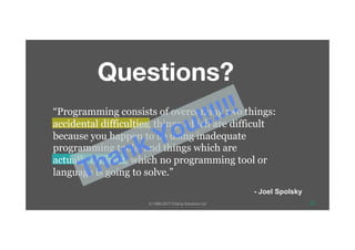 © 1999-2017 Erlang Solutions Ltd 33
“Programming consists of overcoming two things:
accidental difficulties, things which are difficult
because you happen to be using inadequate
programming tools, and things which are
actually difficult, which no programming tool or
language is going to solve.”
- Joel Spolsky
Questions?
 