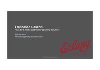 © 1999-2017 Erlang Solutions Ltd
Francesco Cesarini
Founder & Technical Director @ Erlang Solutions
@FrancescoC
francesco@erlang-solutions.com
 