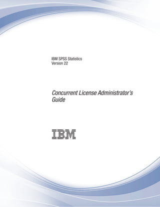 IBM SPSS Statistics
Version 22
Concurrent License Administrator’s
Guide
 