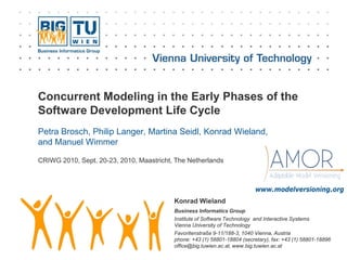 Concurrent Modeling in the Early Phases of the
Software Development Life Cycle
Petra Brosch, Philip Langer, Martina Seidl, Konrad Wieland,
and Manuel Wimmer

CRIWG 2010, Sept. 20-23, 2010, Maastricht, The Netherlands



                                                                           www.modelversioning.org
                                          Konrad Wieland
                                          Business Informatics Group
                                          Institute of Software Technology and Interactive Systems
                                          Vienna University of Technology
                                          Favoritenstraße 9-11/188-3, 1040 Vienna, Austria
                                          phone: +43 (1) 58801-18804 (secretary), fax: +43 (1) 58801-18896
                                          office@big.tuwien.ac.at, www.big.tuwien.ac.at
 