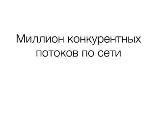 Миллион конкурентных
потоков по сети
 