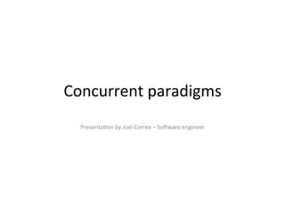 Concurrent paradigms
Presentation by Joel Correa – Software engineer
 