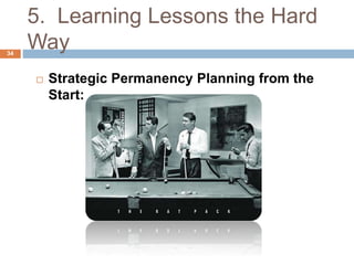 5. Learning Lessons the Hard
Way34
 Strategic Permanency Planning from the
Start:
 