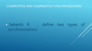 COMPETITIVE AND COOPERATIVE SYNCHRONIZATION
 Sebesta R. , define two types of
synchronization:
 