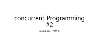 concurrent Programming
#2
코딩소림사 강병수
 
