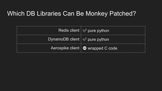 Redis client ✅ pure python
DynamoDB client ✅ pure python
Aerospike client ⛔ wrapped C code
Which DB Libraries Can Be Monkey Patched?
 