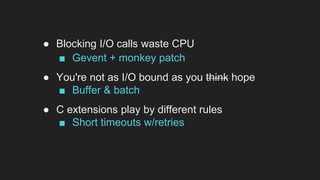 ● Blocking I/O calls waste CPU
■ Gevent + monkey patch
● You're not as I/O bound as you think hope
■ Buffer & batch
● C extensions play by different rules
■ Short timeouts w/retries
 
