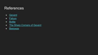 References
● Gevent
● Falcon
● Bottle
● The Sharp Corners of Gevent
● Beeswax
 