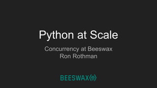 Python at Scale
Concurrency at Beeswax
Ron Rothman
 