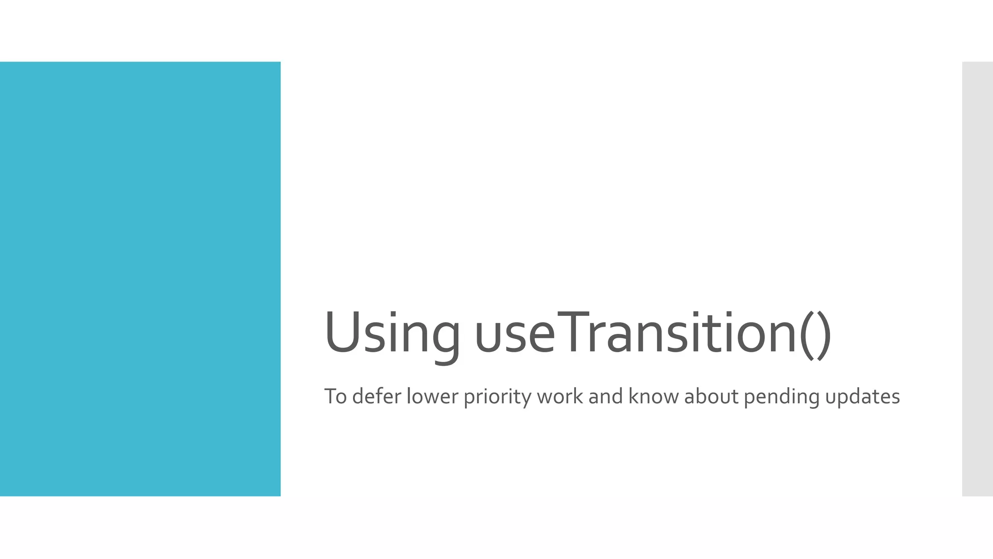 Using useTransition()
To defer lower priority work and know about pending updates
 