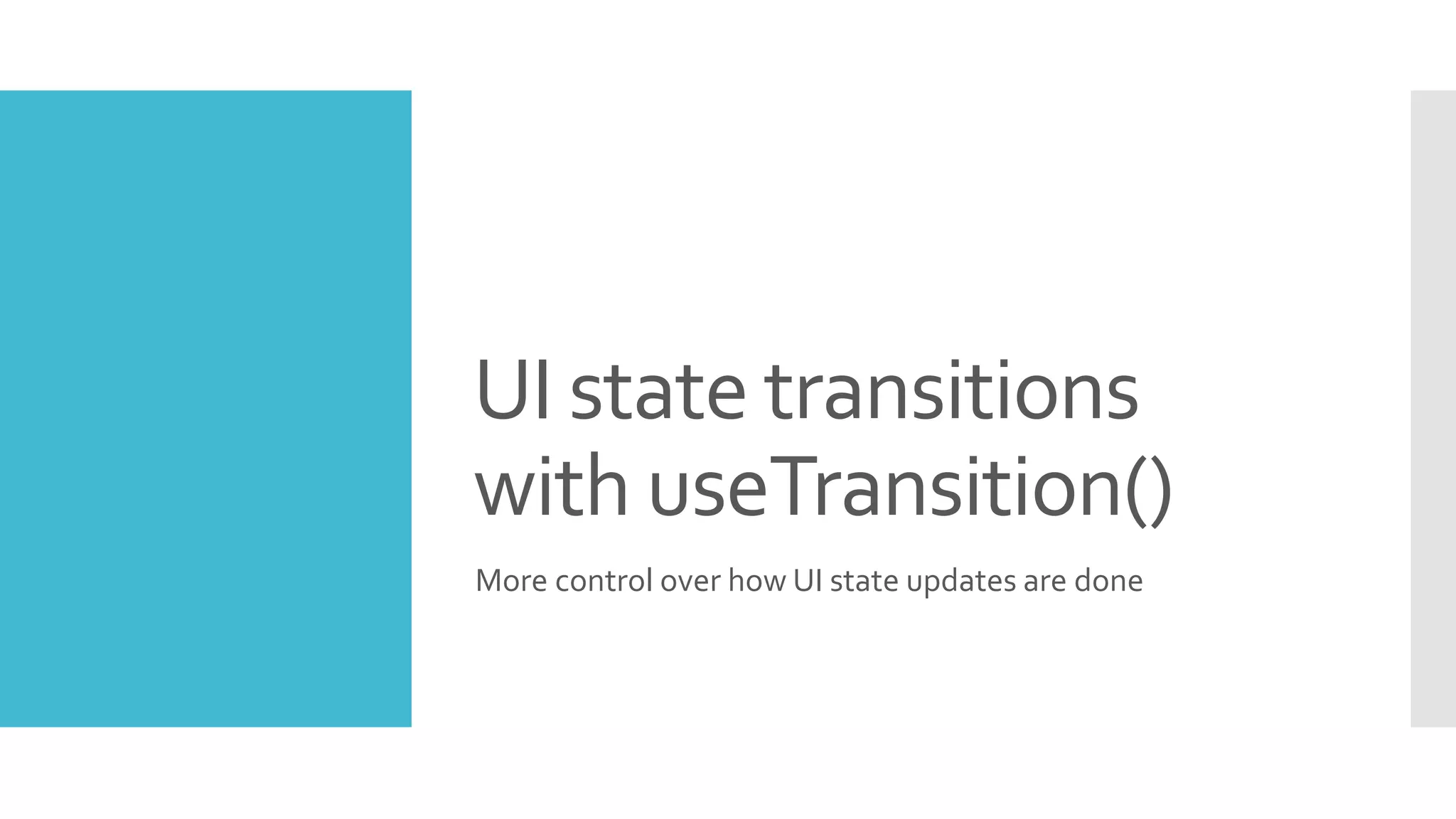 UI state transitions
with useTransition()
More control over how UI state updates are done
 