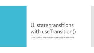 UI state transitions
with useTransition()
More control over how UI state updates are done
 