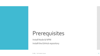Prerequisites
Install Node & NPM
Install the GitHub repository
© ABL - The Problem Solver 6
 