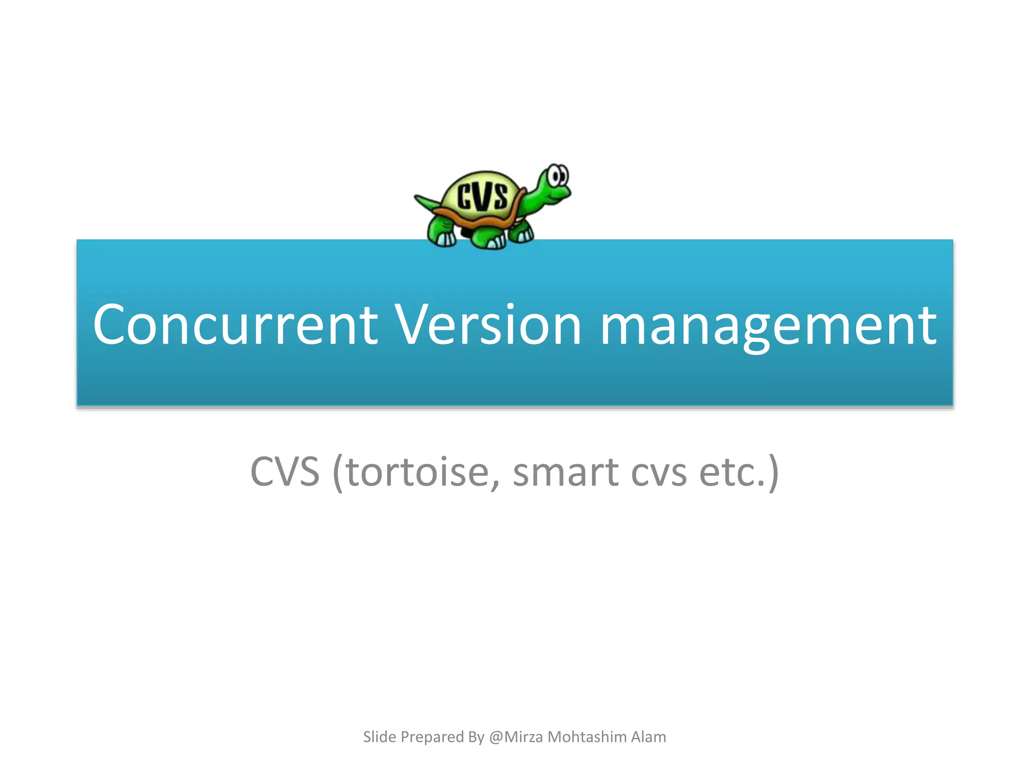 Concurrent Version management
CVS (tortoise, smart cvs etc.)
Slide Prepared By @Mirza Mohtashim Alam
 