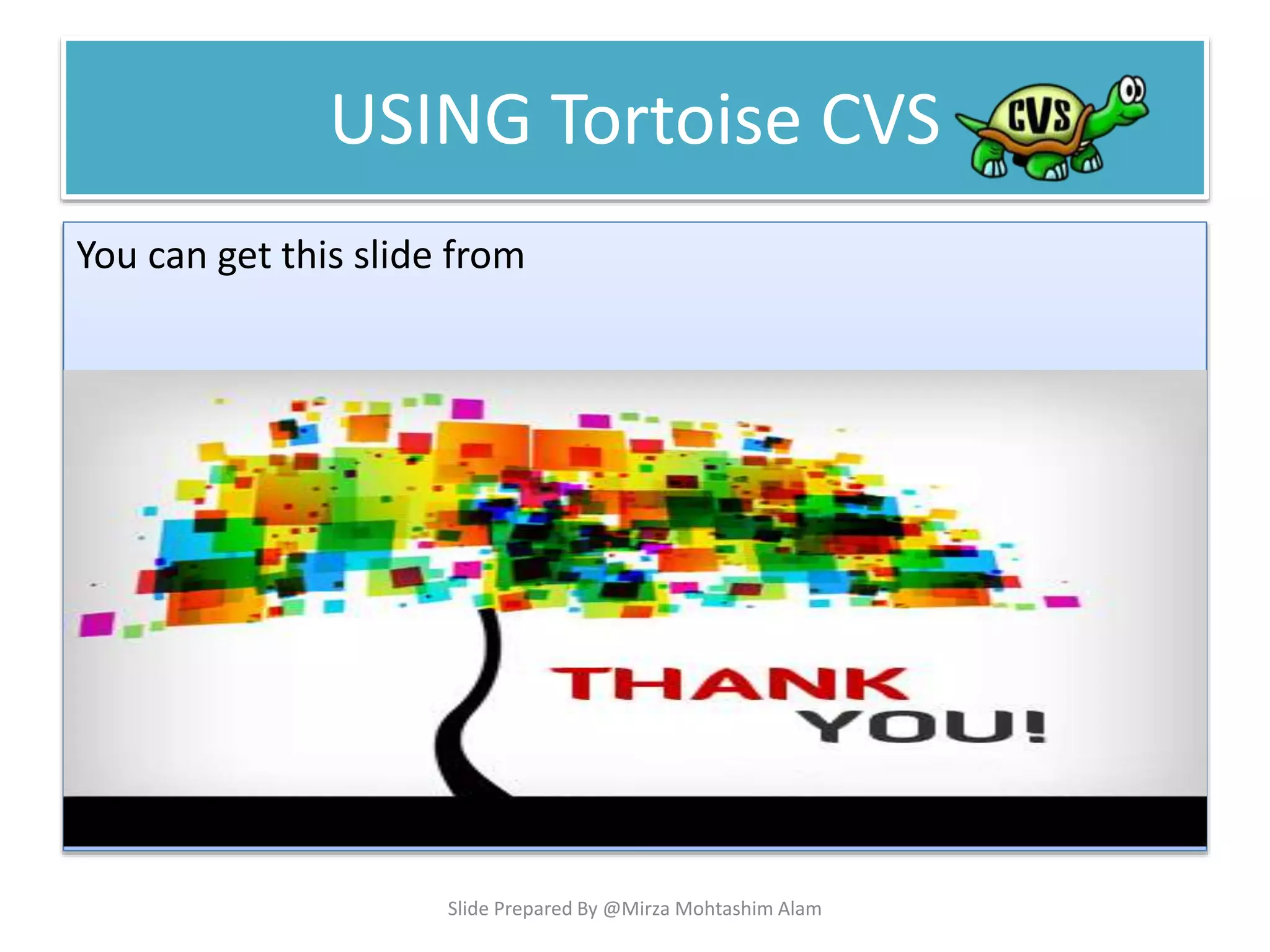 USING Tortoise CVS
You can get this slide from
http://www.slideshare.net/Mirza_Mohtashim/concurrent-
version-managementtortoise-cvs
Slide Prepared By @Mirza Mohtashim Alam
 