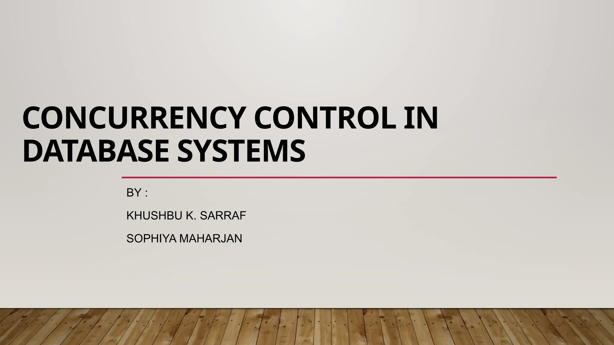 CONCURRENCY CONTROL IN
DATABASE SYSTEMS
BY :
KHUSHBU K. SARRAF
SOPHIYA MAHARJAN
 
