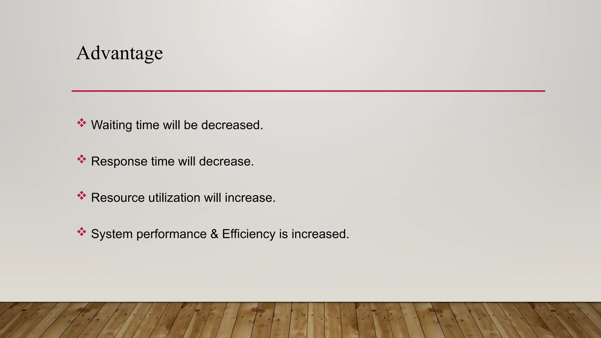 Advantage
 Waiting time will be decreased.
 Response time will decrease.
 Resource utilization will increase.
 System performance & Efficiency is increased.
 