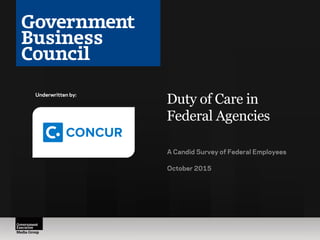 Duty of Care in
Federal Agencies
A Candid Survey of Federal Employees
October 2015
Underwritten by:
 