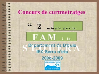 Concurs de curtmetratges Departament de Dibuix IES Serra d’Irta 2008-2009 “ 2   minuts per la   FAM  i   la  SEQUERA”   