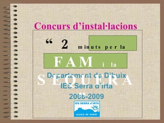 Concurs d’instal·lacions Departament de Dibuix IES Serra d’Irta 2008-2009 “ 2   minuts per la   FAM  i   la  SEQUERA”   