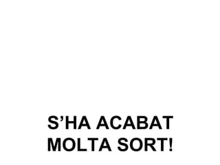 S’HA ACABAT MOLTA SORT! 
