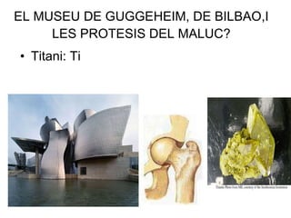 EL MUSEU DE GUGGEHEIM, DE BILBAO,I LES PROTESIS DEL MALUC? Titani: Ti