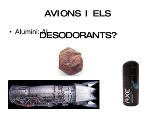 EL FUSELATGE DELS AVIONS I ELS DESODORANTS? Alumini: Al