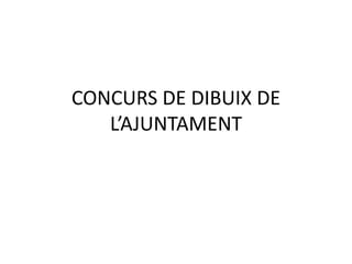 CONCURS DE DIBUIX DE
L’AJUNTAMENT
 