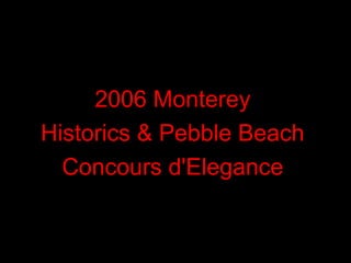2006 Monterey
Historics & Pebble Beach
Concours d'Elegance
 
