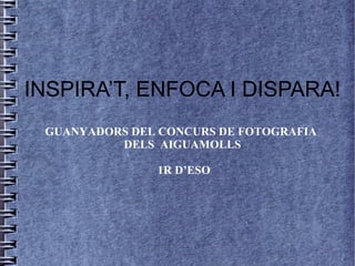 INSPIRA’T, ENFOCA I DISPARA!
GUANYADORS DEL CONCURS DE FOTOGRAFIA
DELS AIGUAMOLLS
1R D’ESO

 