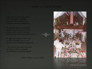 SONET  A  L’AUTO  ESTIMA Entre silencis d’anonimat, llisca m’ha vida poètica i literària, joiosa de sentir-me feliç i rica al realitzar-me com autodidacta   He gaudit de les meves poqueses perquè m’he fet estimar, i estimo, al meu entorn es ple de dolceses morals, les que amb amor sempre mimo. El segle vint colpint la meva vida m’obria els sentits a tot el creat, fent-me sentir l’esperança compartida … D’un demà mes nostre I assenyat, on la dura violència extingida ens farà lliures vivint amb dignitat.     Dolors Thomas, març del 2004 