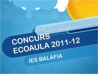 CONCURS  ECOAULA 2011-12 IES BALÀFIA 
