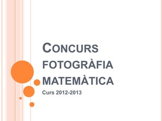 CONCURS
FOTOGRÀFIA
MATEMÀTICA
Curs 2012-2013
 