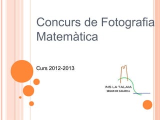 Concurs de Fotografia
Matemàtica

Curs 2012-2013
 