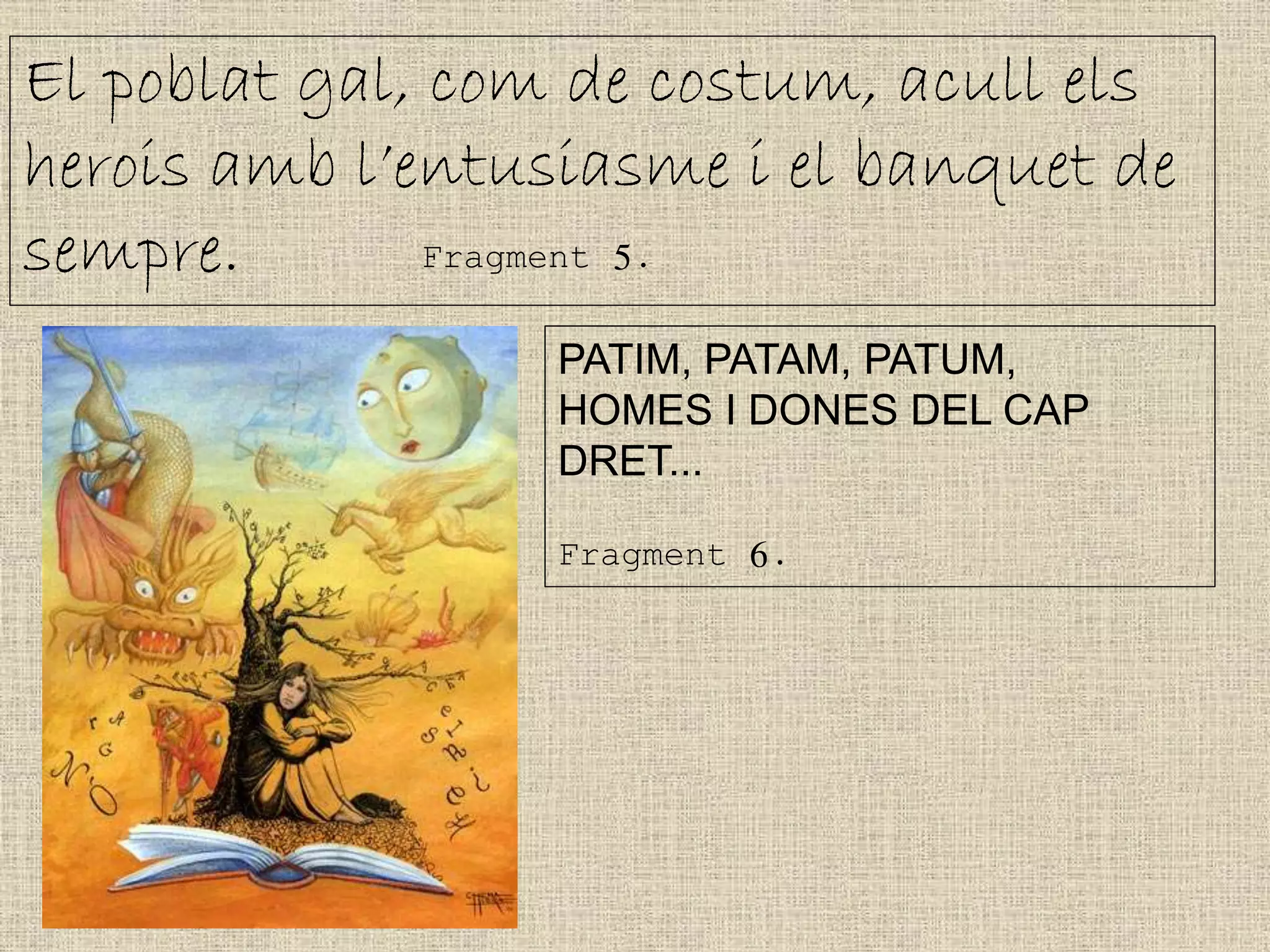 El poblat gal, com de costum, acull els
herois amb l’entusiasme i el banquet de
sempre. Fragment 5.
PATIM, PATAM, PATUM,
HOMES I DONES DEL CAP
DRET...
Fragment 6.
 