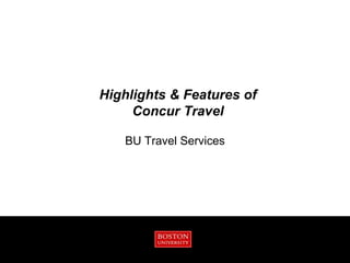 Highlights & Features of
     Concur Travel

   BU Travel Services
 