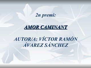 2n premi: AMOR CAMINANT AUTOR/A: VÍCTOR RAMÓN ÁVAREZ SÁNCHEZ 