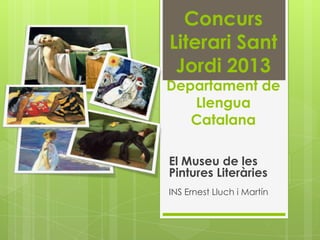 Concurs
Literari Sant
 Jordi 2013
Departament de
   Llengua
   Catalana

El Museu de les
Pintures Literàries
INS Ernest Lluch i Martín
 