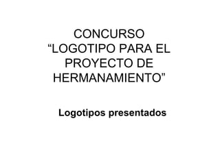 CONCURSO “LOGOTIPO PARA EL PROYECTO DE HERMANAMIENTO” Logotipos presentados 
