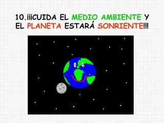 10.¡¡¡CUIDA EL MEDIO AMBIENTE Y
EL PLANETA ESTARÁ SONRIENTE!!!