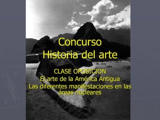 Concurso
Historia del arte
CLASE OPOSICION
El arte de la América Antigua
Las diferentes manifestaciones en las
áreas nucleares
 