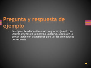 • Las siguientes diapositivas son preguntas ejemplo que
utilizan diseños en la plantilla Concurso. Mírelas en la
presentación con diapositivas para ver las animaciones
de respuesta.
 