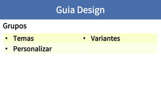 Grupos
Guia Design
• Temas • Variantes
• Personalizar
 